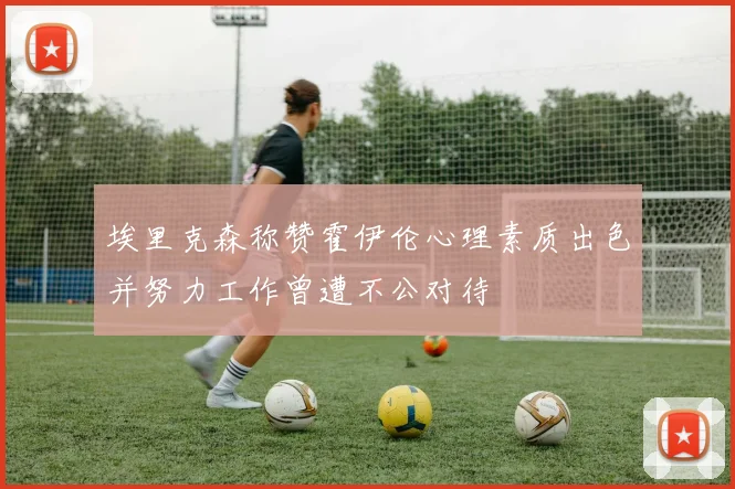 埃里克森称赞霍伊伦心理素质出色并努力工作曾遭不公对待