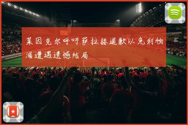 莱因克尔呼吁萨拉赫道歉以免利物浦遭遇遗憾结局