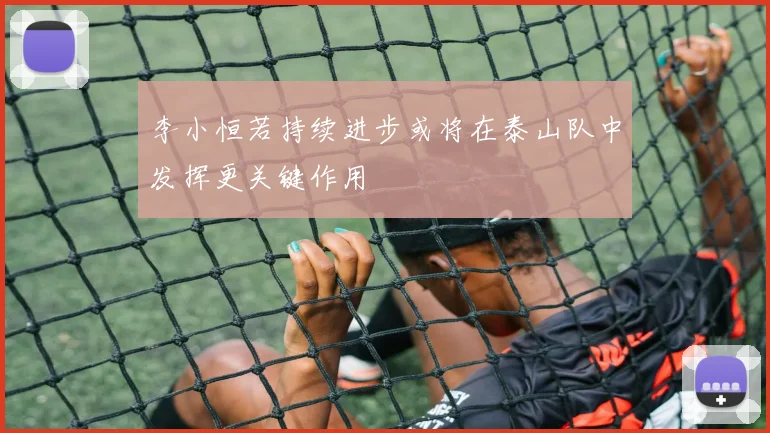 李小恒若持续进步或将在泰山队中发挥更关键作用