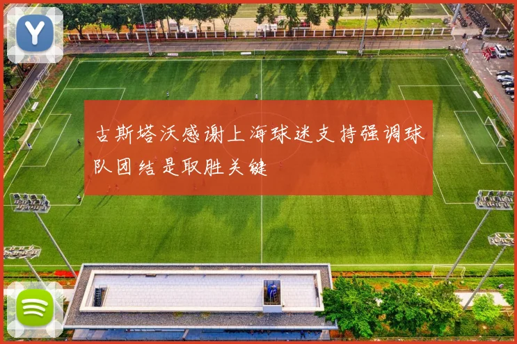 古斯塔沃感谢上海球迷支持强调球队团结是取胜关键