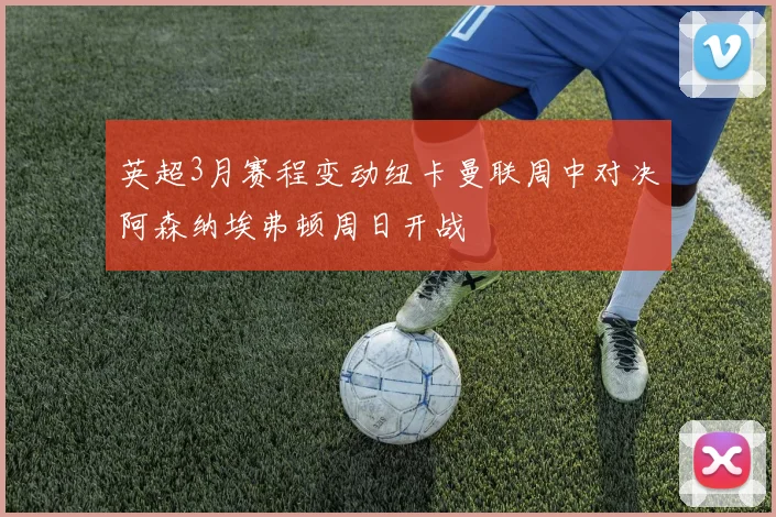 英超3月赛程变动纽卡曼联周中对决阿森纳埃弗顿周日开战