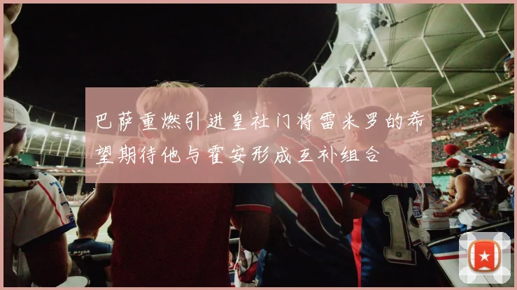 巴萨重燃引进皇社门将雷米罗的希望期待他与霍安形成互补组合