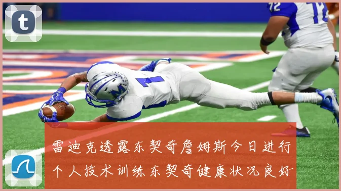 雷迪克透露东契奇詹姆斯今日进行个人技术训练东契奇健康状况良好