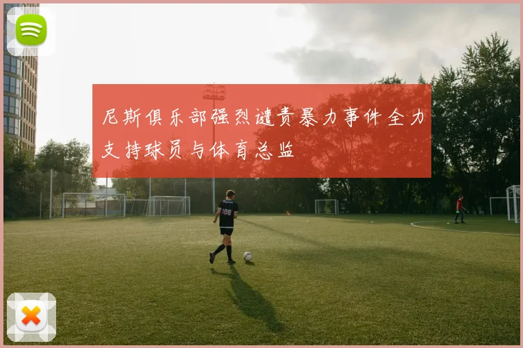 尼斯俱乐部强烈谴责暴力事件全力支持球员与体育总监