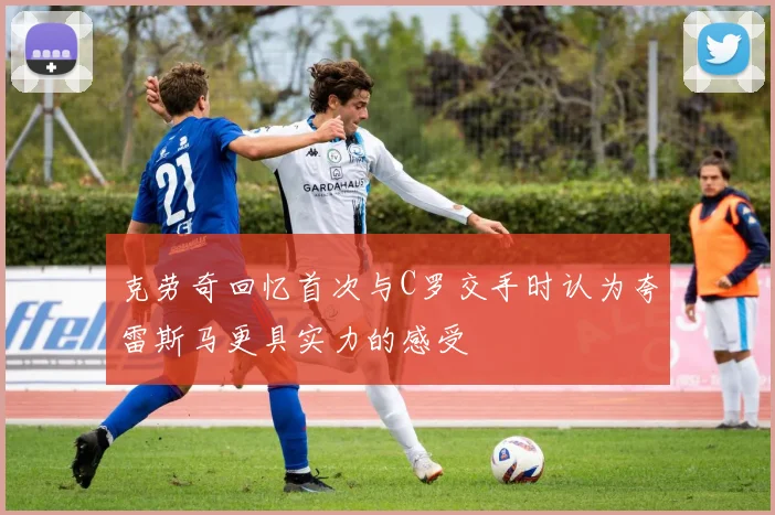 克劳奇回忆首次与C罗交手时认为夸雷斯马更具实力的感受