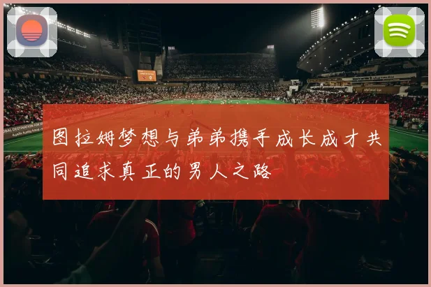图拉姆梦想与弟弟携手成长成才共同追求真正的男人之路