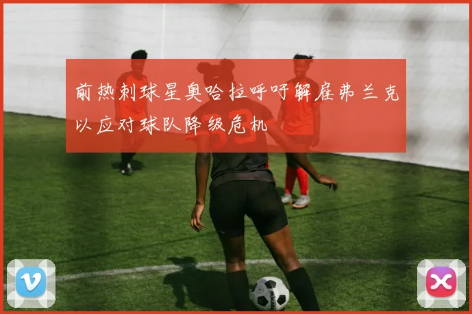 前热刺球星奥哈拉呼吁解雇弗兰克以应对球队降级危机