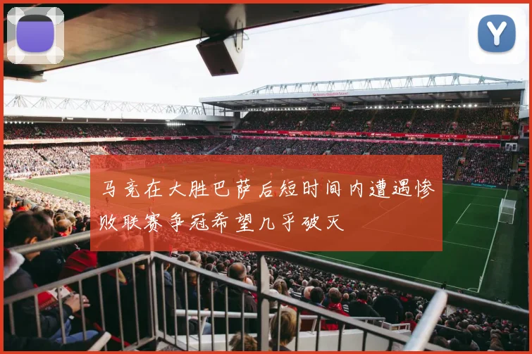 马竞在大胜巴萨后短时间内遭遇惨败联赛争冠希望几乎破灭