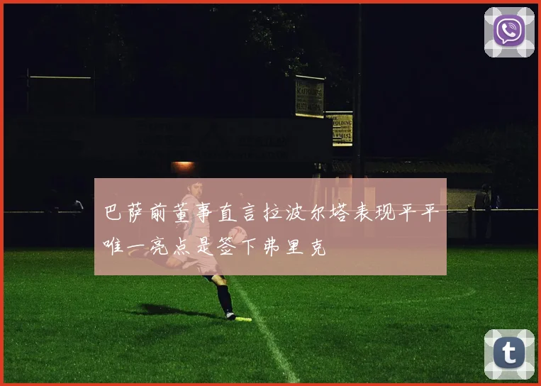 巴萨前董事直言拉波尔塔表现平平唯一亮点是签下弗里克