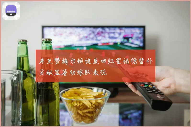 库里赞梅尔顿健康回归霍福德替补贡献显著助球队表现